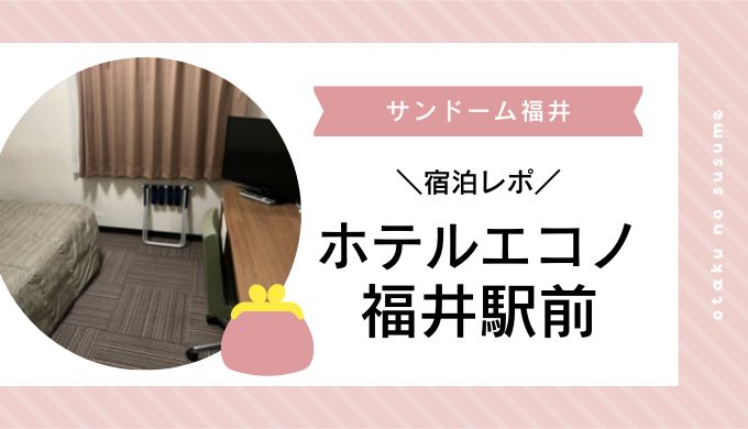 ジャニーズ サンドーム福井遠征 ホテルエコノ福井駅前 宿泊レポ オタクのススメ